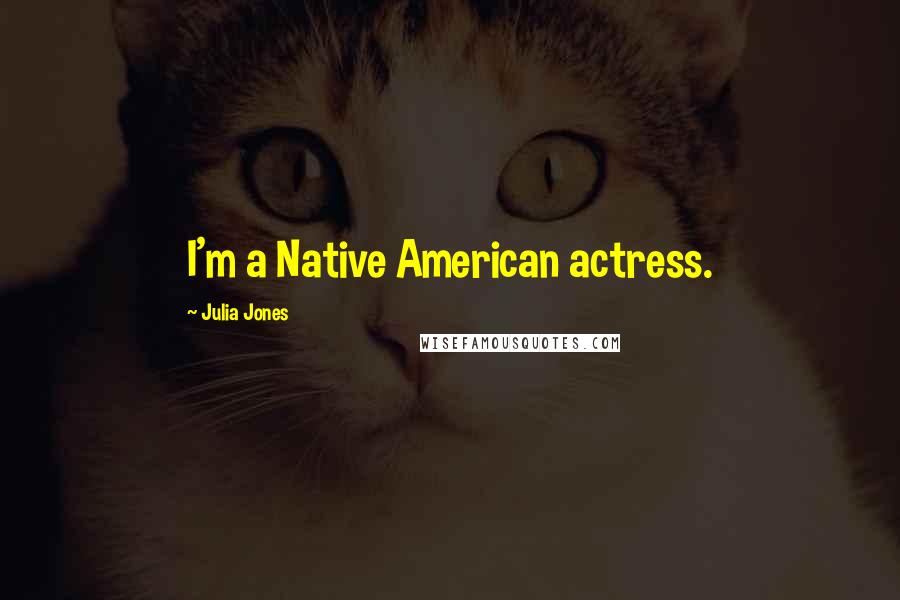 Julia Jones Quotes: I'm a Native American actress.