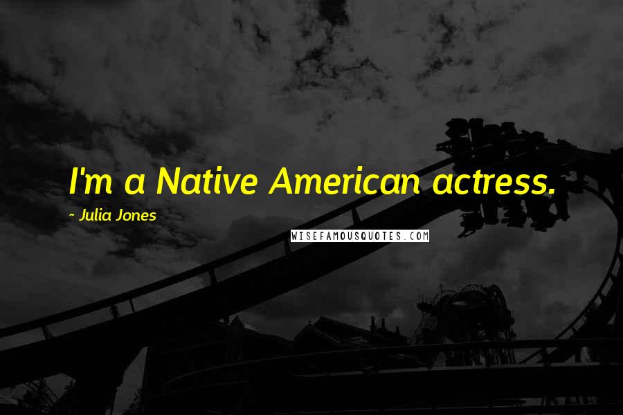 Julia Jones Quotes: I'm a Native American actress.