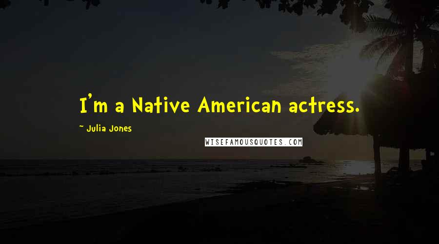Julia Jones Quotes: I'm a Native American actress.