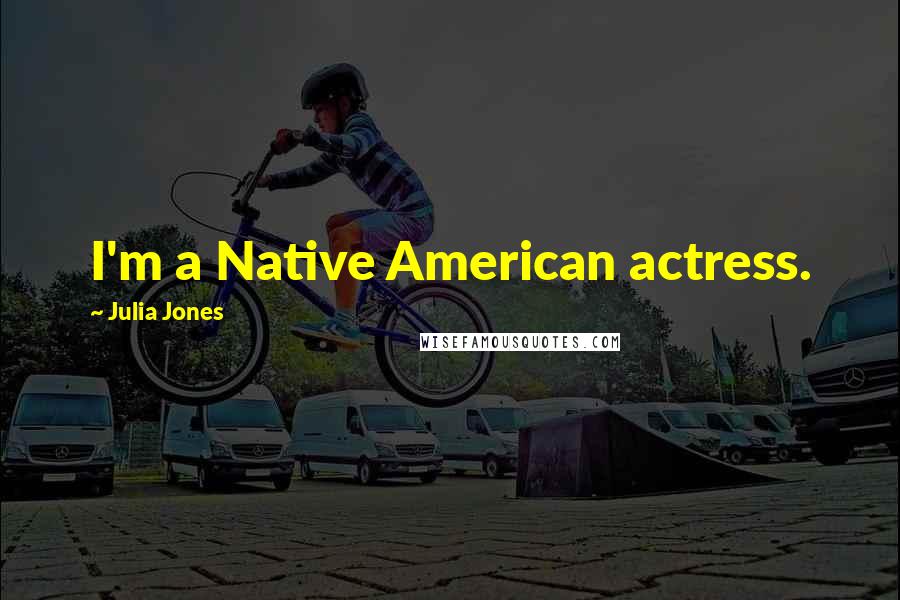 Julia Jones Quotes: I'm a Native American actress.