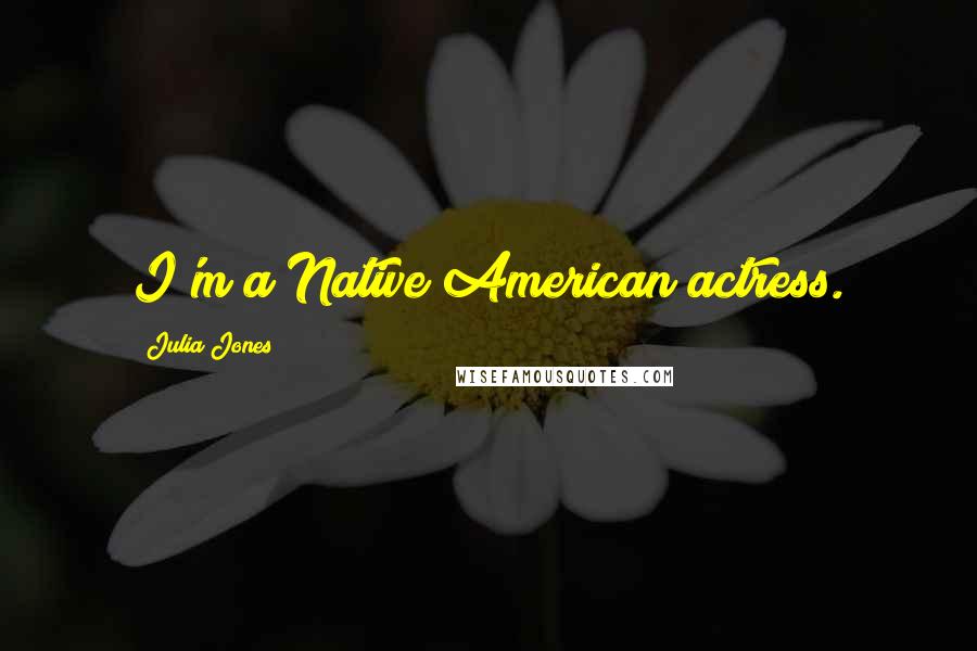 Julia Jones Quotes: I'm a Native American actress.