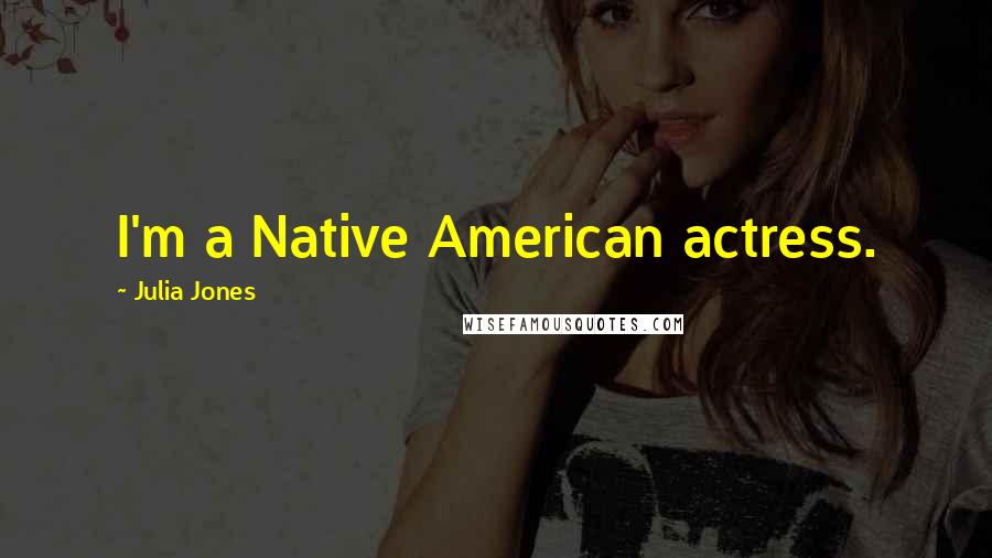 Julia Jones Quotes: I'm a Native American actress.