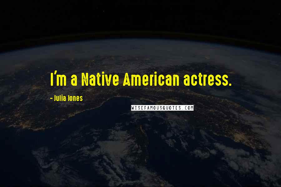 Julia Jones Quotes: I'm a Native American actress.