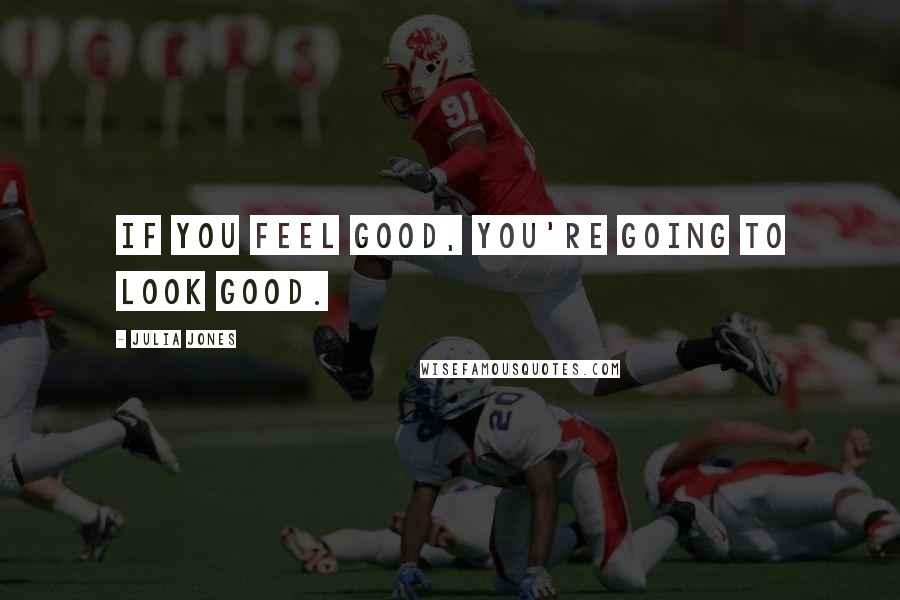 Julia Jones Quotes: If you feel good, you're going to look good.