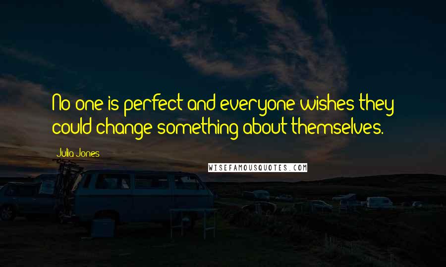 Julia Jones Quotes: No one is perfect and everyone wishes they could change something about themselves.