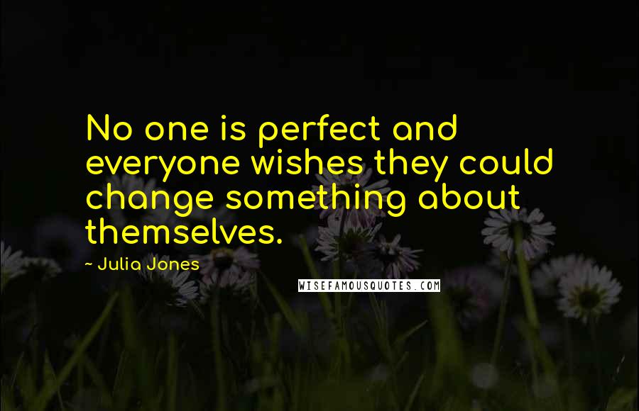 Julia Jones Quotes: No one is perfect and everyone wishes they could change something about themselves.