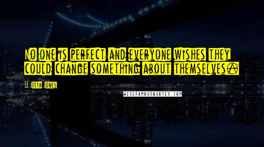 Julia Jones Quotes: No one is perfect and everyone wishes they could change something about themselves.