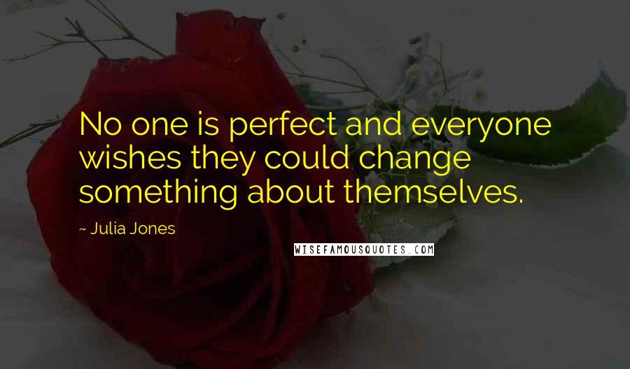 Julia Jones Quotes: No one is perfect and everyone wishes they could change something about themselves.