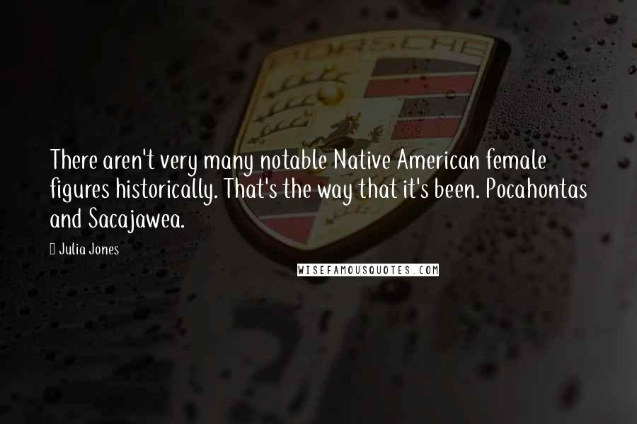 Julia Jones Quotes: There aren't very many notable Native American female figures historically. That's the way that it's been. Pocahontas and Sacajawea.