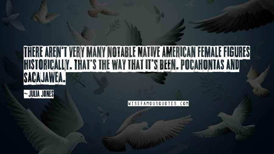 Julia Jones Quotes: There aren't very many notable Native American female figures historically. That's the way that it's been. Pocahontas and Sacajawea.