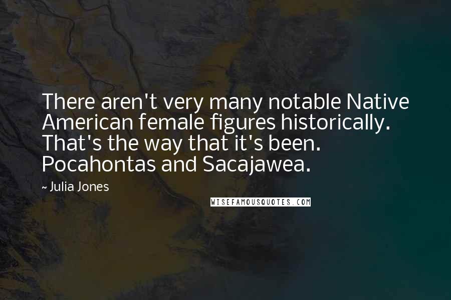 Julia Jones Quotes: There aren't very many notable Native American female figures historically. That's the way that it's been. Pocahontas and Sacajawea.