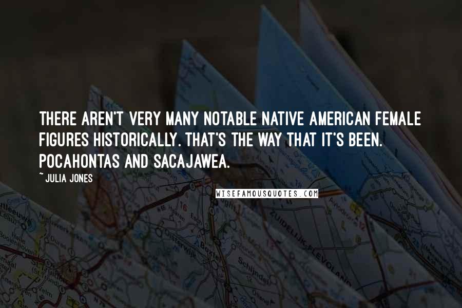 Julia Jones Quotes: There aren't very many notable Native American female figures historically. That's the way that it's been. Pocahontas and Sacajawea.