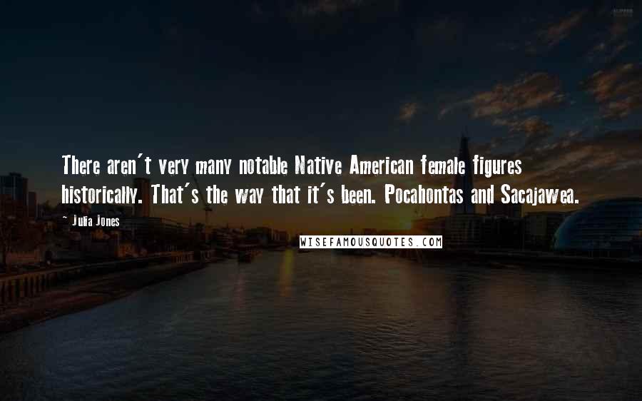 Julia Jones Quotes: There aren't very many notable Native American female figures historically. That's the way that it's been. Pocahontas and Sacajawea.