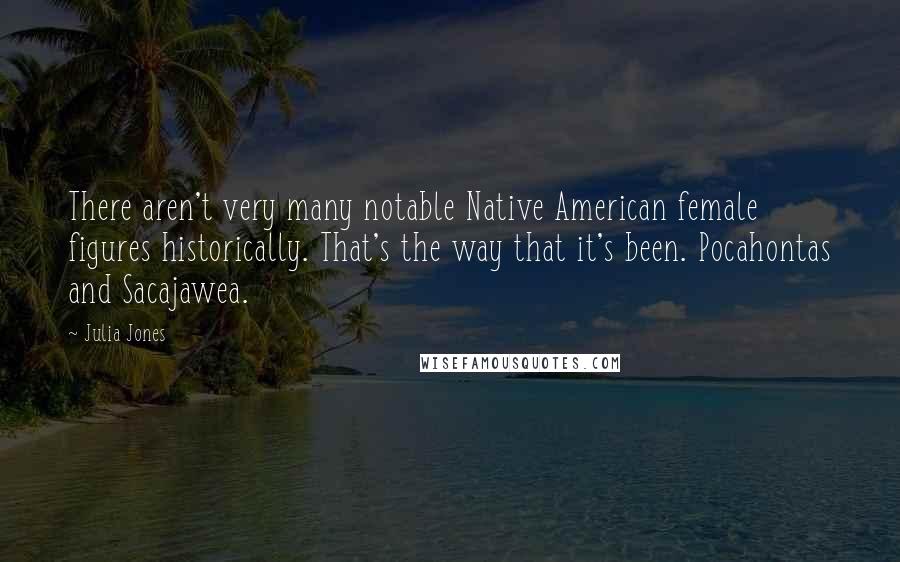 Julia Jones Quotes: There aren't very many notable Native American female figures historically. That's the way that it's been. Pocahontas and Sacajawea.