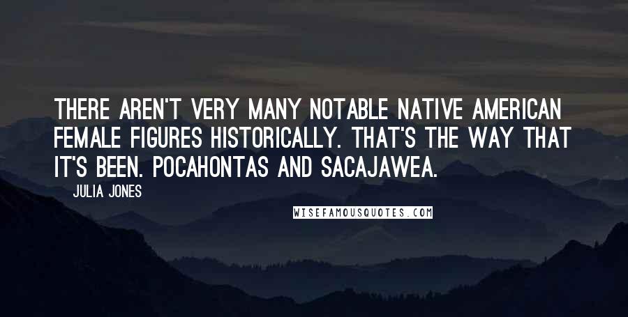 Julia Jones Quotes: There aren't very many notable Native American female figures historically. That's the way that it's been. Pocahontas and Sacajawea.