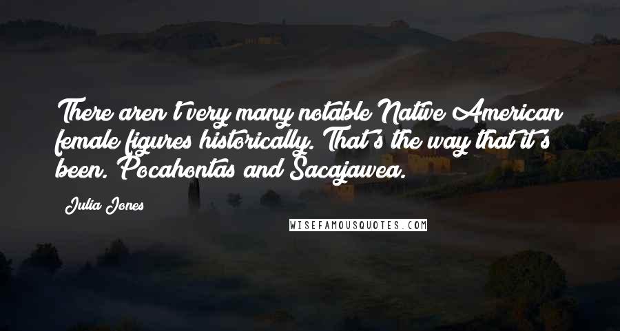 Julia Jones Quotes: There aren't very many notable Native American female figures historically. That's the way that it's been. Pocahontas and Sacajawea.