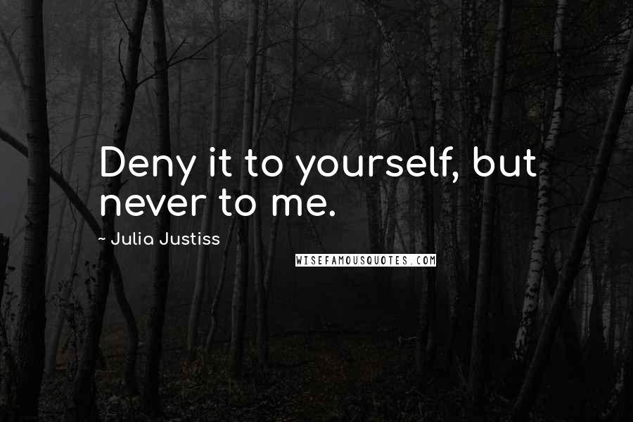 Julia Justiss Quotes: Deny it to yourself, but never to me.