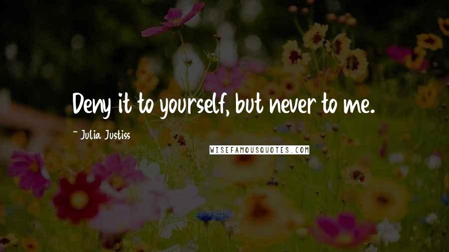 Julia Justiss Quotes: Deny it to yourself, but never to me.