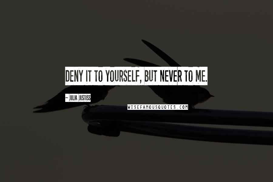 Julia Justiss Quotes: Deny it to yourself, but never to me.