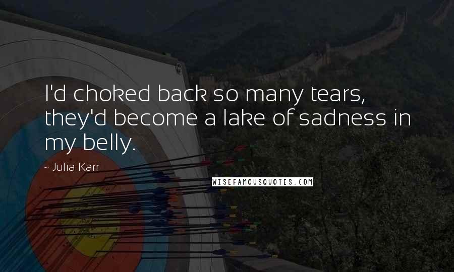 Julia Karr Quotes: I'd choked back so many tears, they'd become a lake of sadness in my belly.