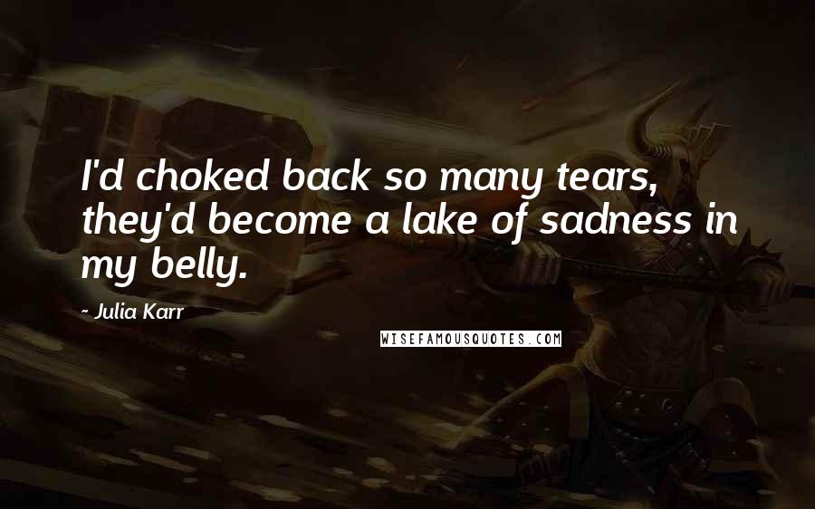 Julia Karr Quotes: I'd choked back so many tears, they'd become a lake of sadness in my belly.