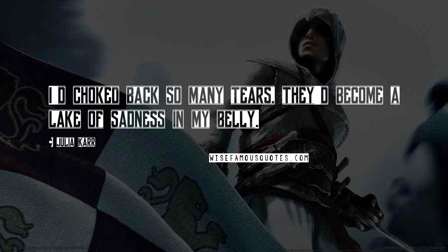 Julia Karr Quotes: I'd choked back so many tears, they'd become a lake of sadness in my belly.