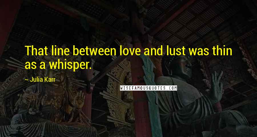 Julia Karr Quotes: That line between love and lust was thin as a whisper.