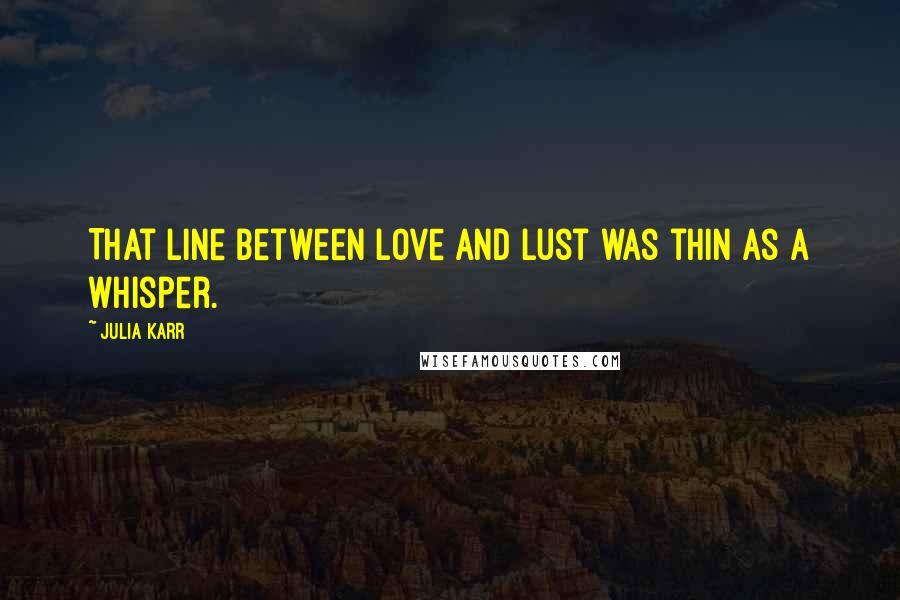 Julia Karr Quotes: That line between love and lust was thin as a whisper.