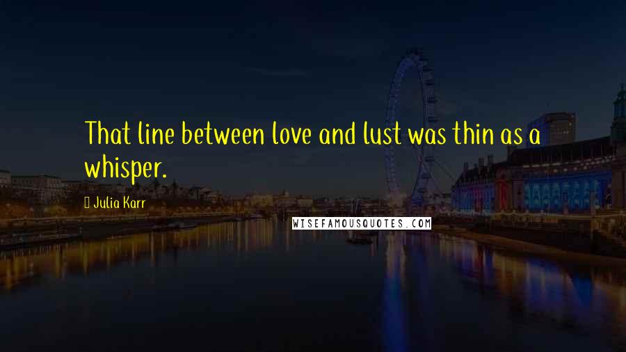 Julia Karr Quotes: That line between love and lust was thin as a whisper.