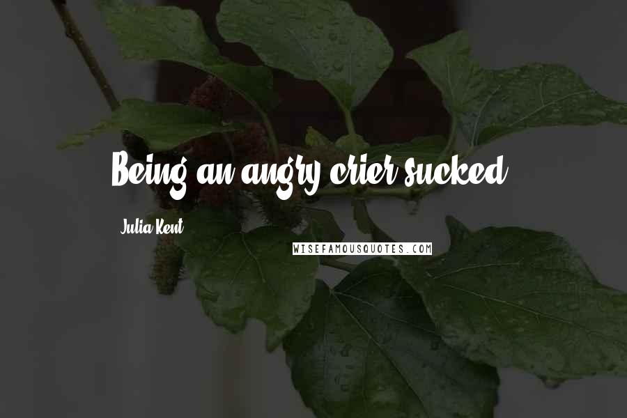 Julia Kent Quotes: Being an angry crier sucked.