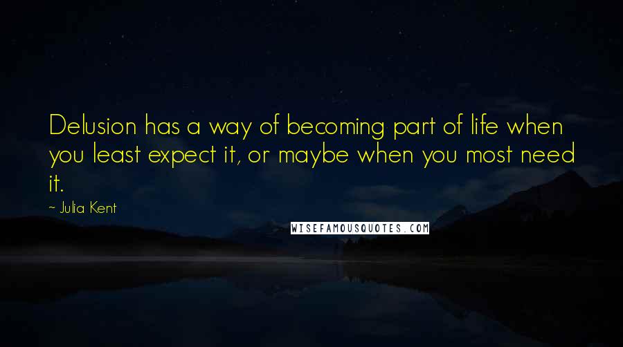 Julia Kent Quotes: Delusion has a way of becoming part of life when you least expect it, or maybe when you most need it.