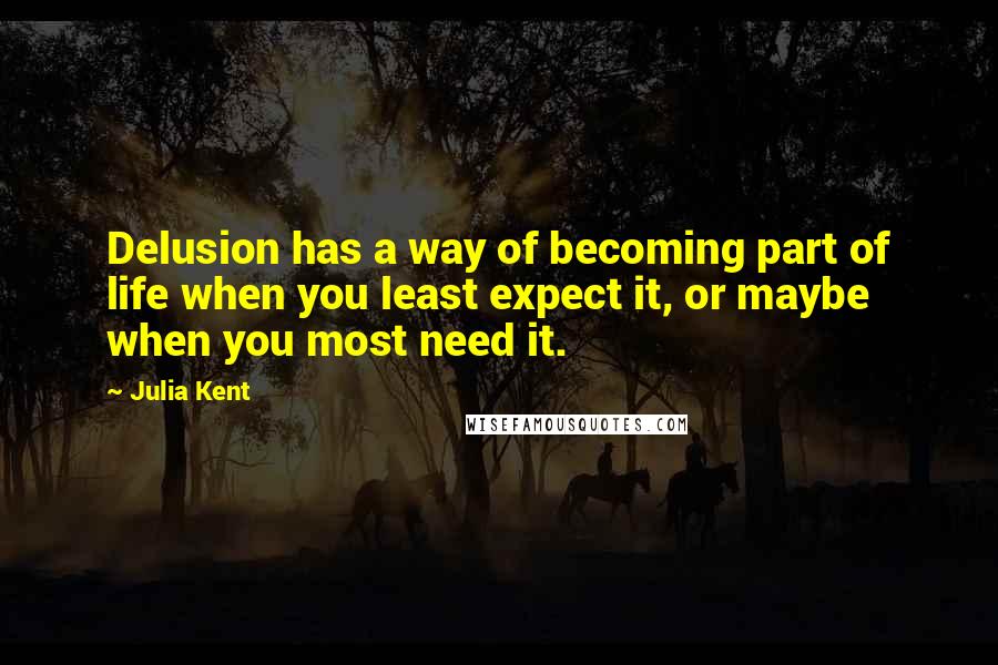 Julia Kent Quotes: Delusion has a way of becoming part of life when you least expect it, or maybe when you most need it.