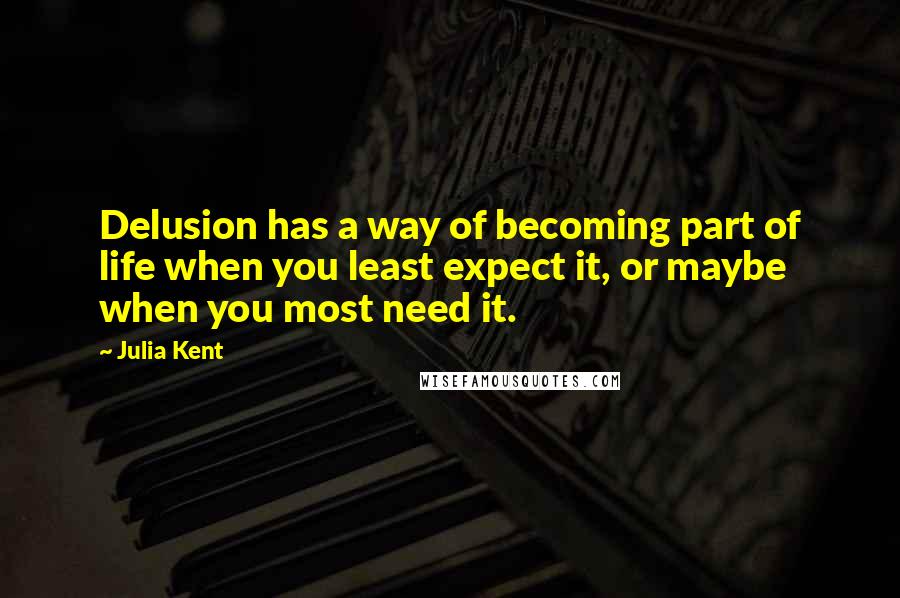 Julia Kent Quotes: Delusion has a way of becoming part of life when you least expect it, or maybe when you most need it.