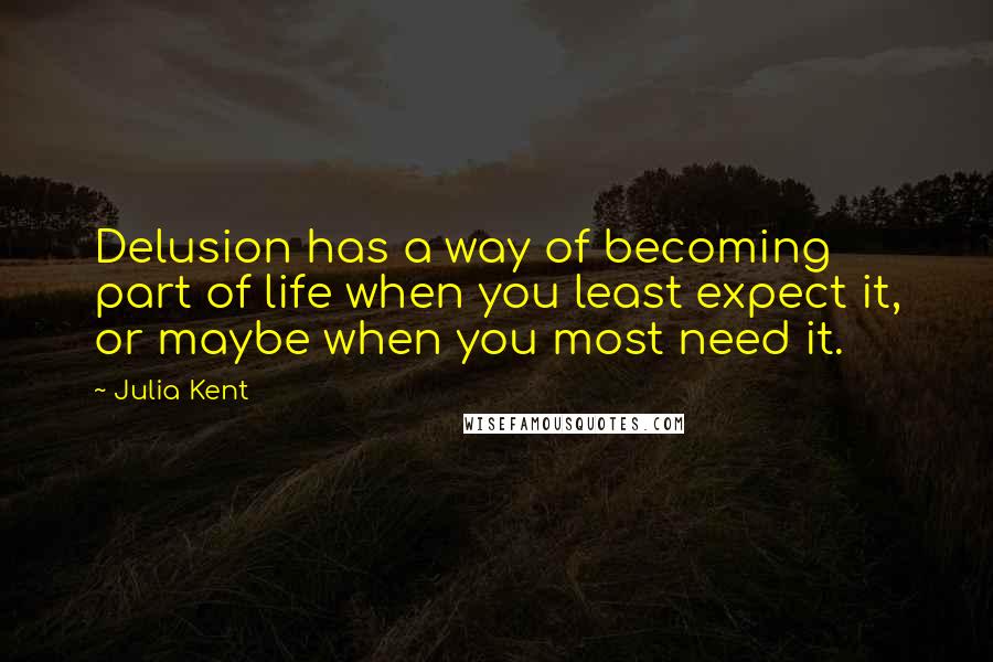 Julia Kent Quotes: Delusion has a way of becoming part of life when you least expect it, or maybe when you most need it.