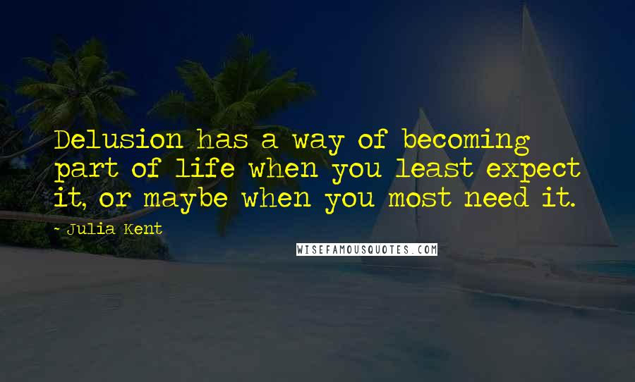 Julia Kent Quotes: Delusion has a way of becoming part of life when you least expect it, or maybe when you most need it.