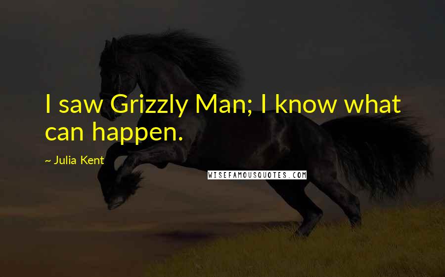 Julia Kent Quotes: I saw Grizzly Man; I know what can happen.