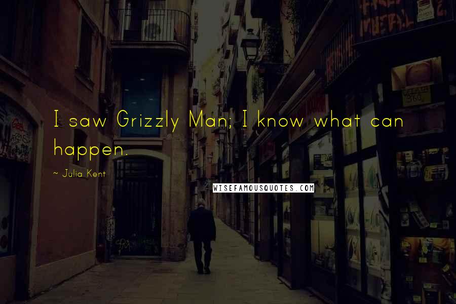 Julia Kent Quotes: I saw Grizzly Man; I know what can happen.