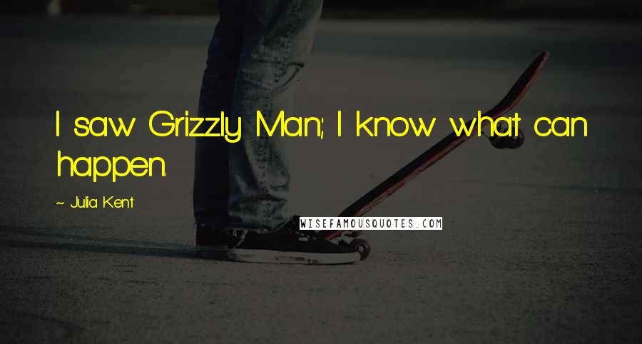 Julia Kent Quotes: I saw Grizzly Man; I know what can happen.