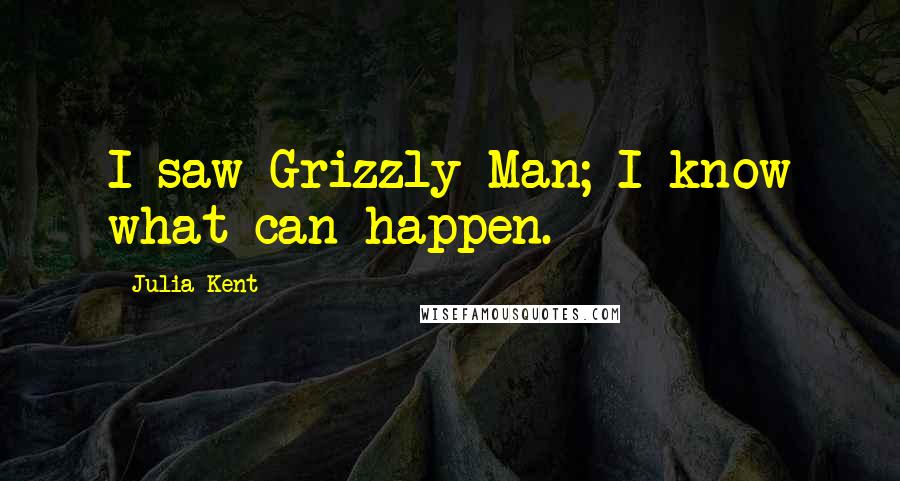 Julia Kent Quotes: I saw Grizzly Man; I know what can happen.