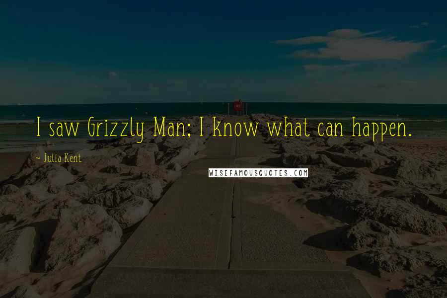 Julia Kent Quotes: I saw Grizzly Man; I know what can happen.