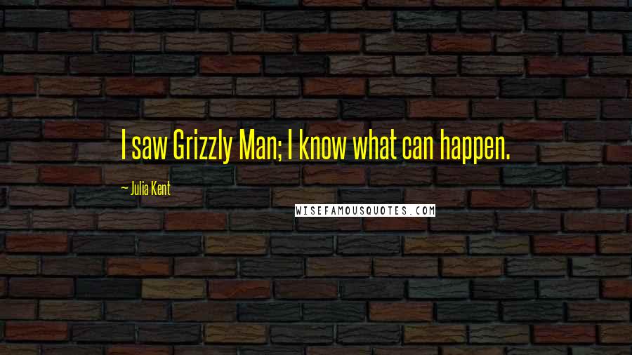 Julia Kent Quotes: I saw Grizzly Man; I know what can happen.