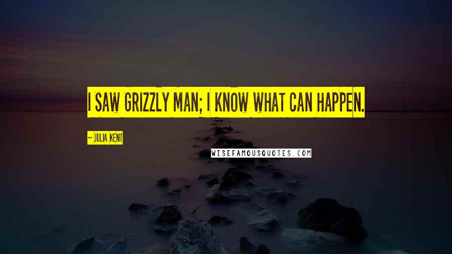 Julia Kent Quotes: I saw Grizzly Man; I know what can happen.