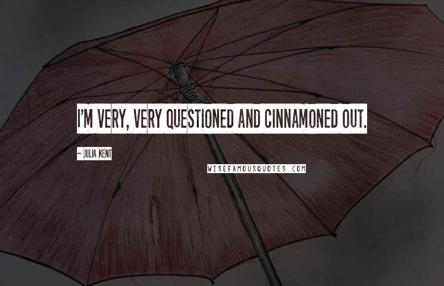 Julia Kent Quotes: I'm very, very questioned and cinnamoned out.