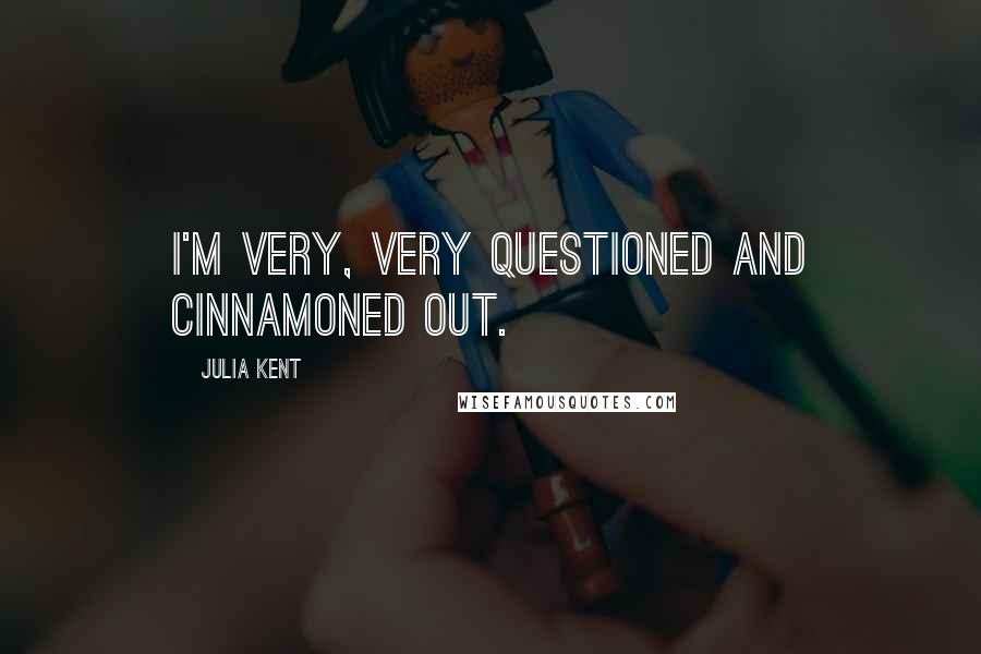 Julia Kent Quotes: I'm very, very questioned and cinnamoned out.