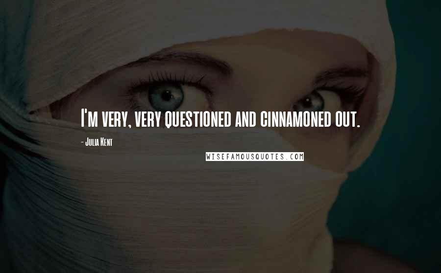 Julia Kent Quotes: I'm very, very questioned and cinnamoned out.