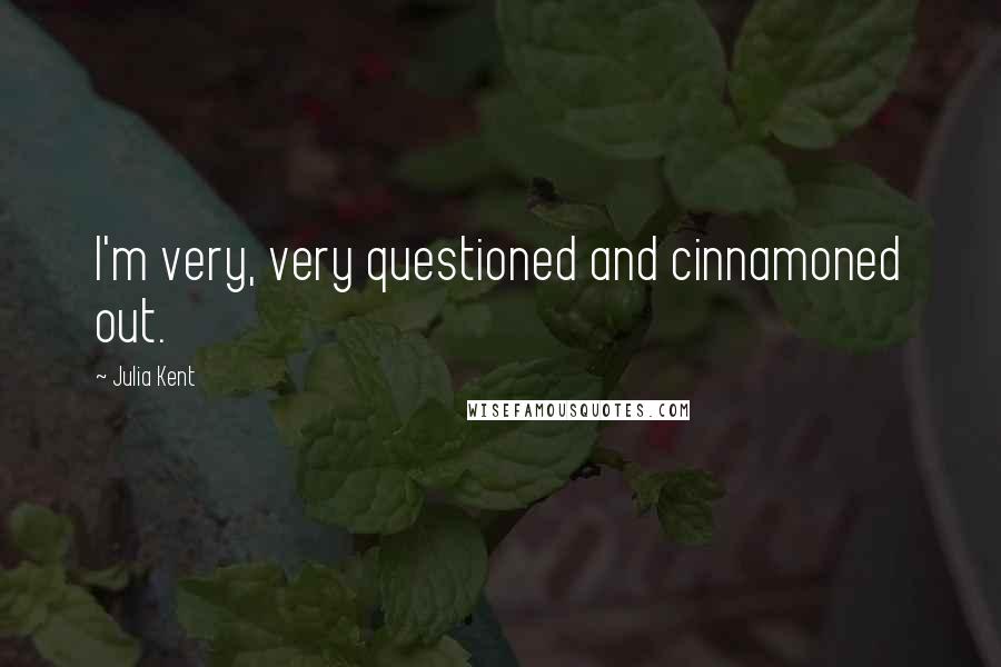 Julia Kent Quotes: I'm very, very questioned and cinnamoned out.