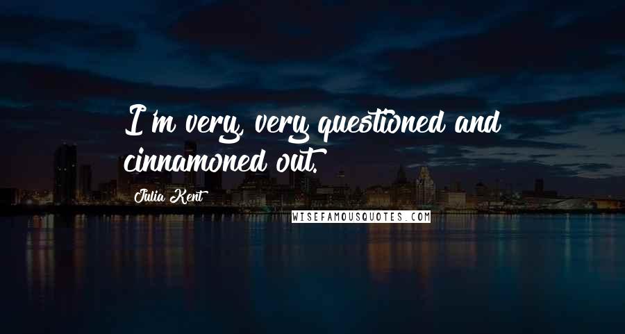 Julia Kent Quotes: I'm very, very questioned and cinnamoned out.