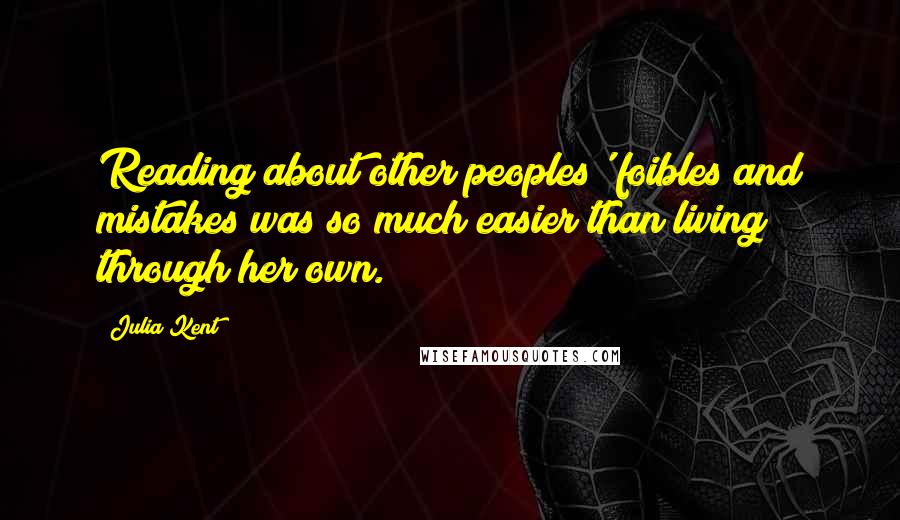 Julia Kent Quotes: Reading about other peoples' foibles and mistakes was so much easier than living through her own.