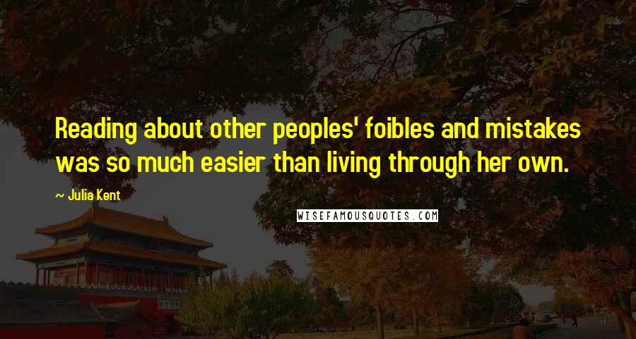 Julia Kent Quotes: Reading about other peoples' foibles and mistakes was so much easier than living through her own.