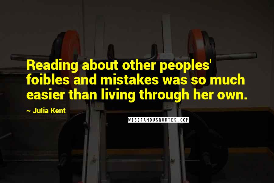 Julia Kent Quotes: Reading about other peoples' foibles and mistakes was so much easier than living through her own.